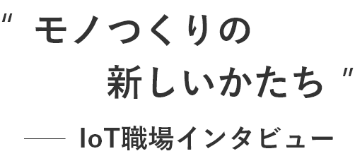 モノつくりの新しいかたち IoT職場インタビュー